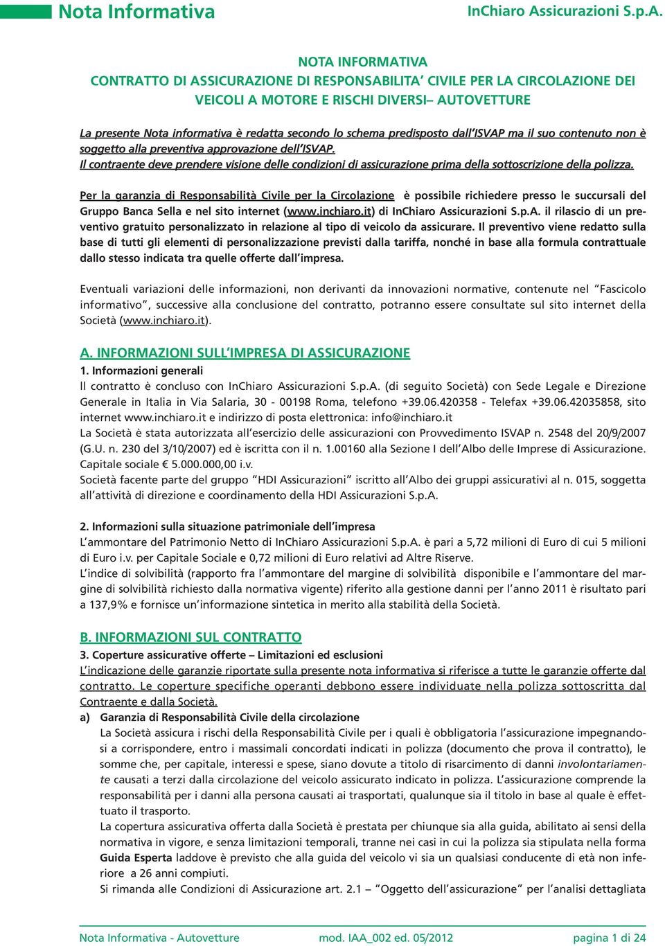 Il contraente deve prendere visione delle condizioni di assicurazione prima della sottoscrizione della polizza.