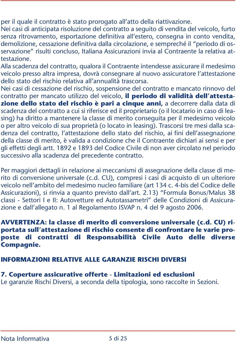 definitiva dalla circolazione, e sempreché il periodo di osservazione risulti concluso, Italiana Assicurazioni invia al Contraente la relativa attestazione.