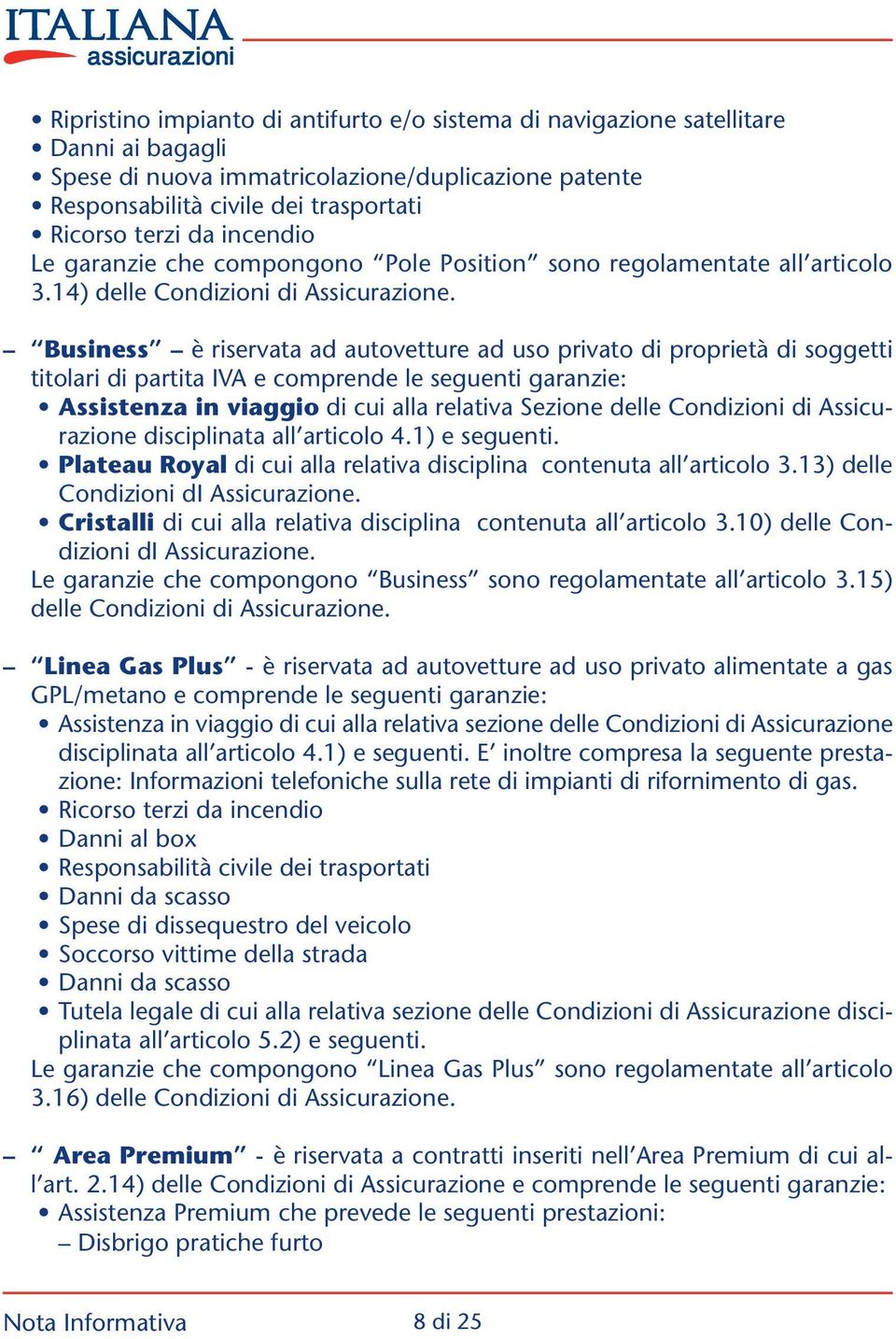 Business è riservata ad autovetture ad uso privato di proprietà di soggetti titolari di partita IVA e comprende le seguenti garanzie: Assistenza in viaggio di cui alla relativa Sezione delle