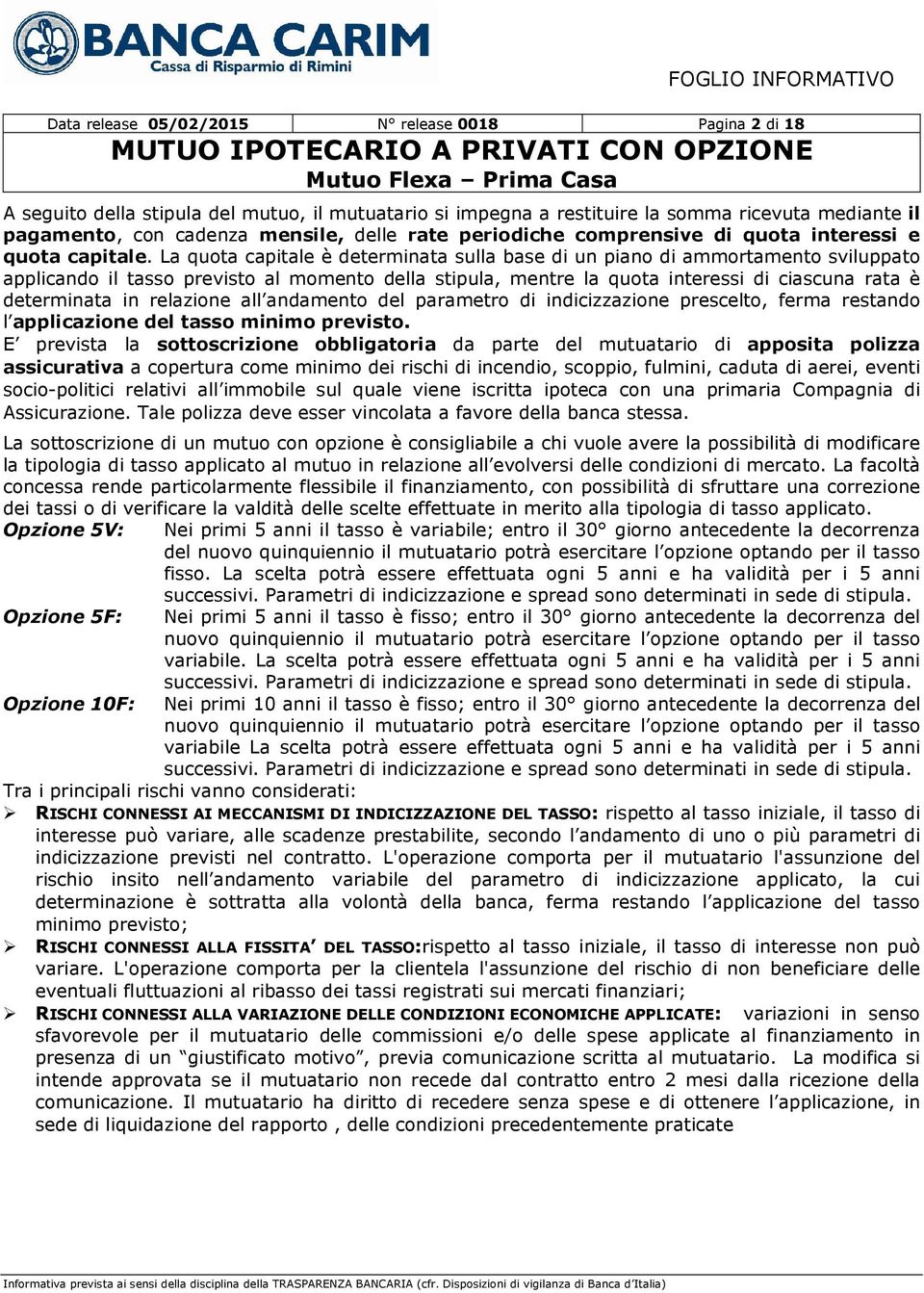 La quota capitale è determinata sulla base di un piano di ammortamento sviluppato applicando il tasso previsto al momento della stipula, mentre la quota interessi di ciascuna rata è determinata in