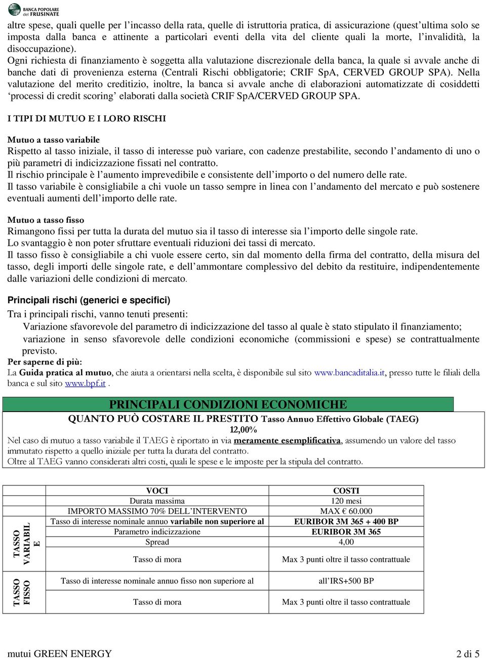 Ogni richiesta di finanziamento è soggetta alla valutazione discrezionale della banca, la quale si avvale anche di banche dati di provenienza esterna (Centrali Rischi obbligatorie; CRIF SpA, CERVED