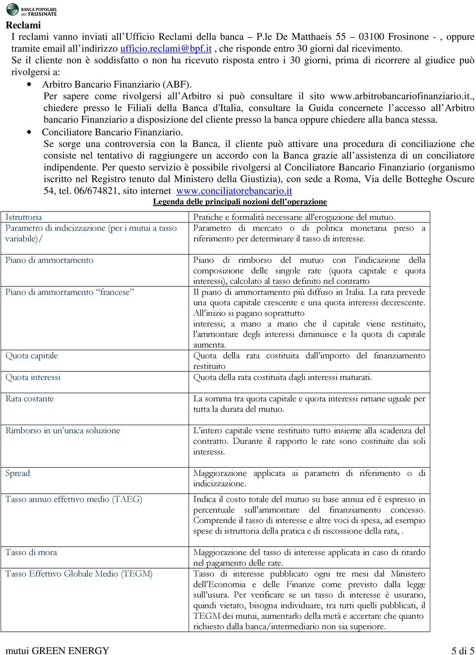 Se il cliente non è soddisfatto o non ha ricevuto risposta entro i 30 giorni, prima di ricorrere al giudice può rivolgersi a: Arbitro Bancario Finanziario (ABF).