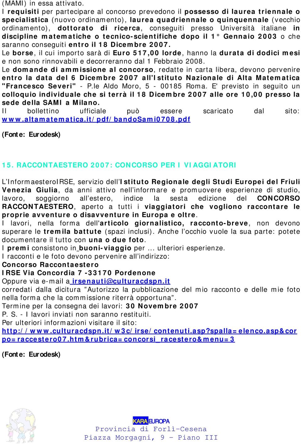 conseguiti presso Università italiane in discipline matematiche o tecnico-scientifiche dopo il 1 Gennaio 2003 o che saranno conseguiti entro il 18 Dicembre 2007.