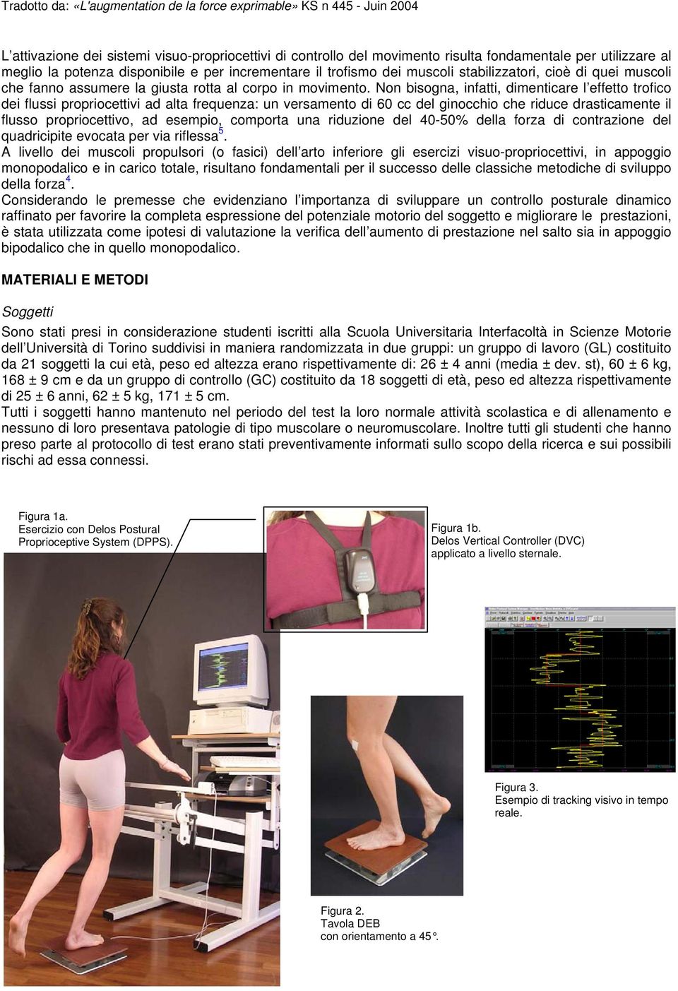 Non bisogna, infatti, dimenticare l effetto trofico dei flussi propriocettivi ad alta frequenza: un versamento di 60 cc del ginocchio che riduce drasticamente il flusso propriocettivo, ad esempio,