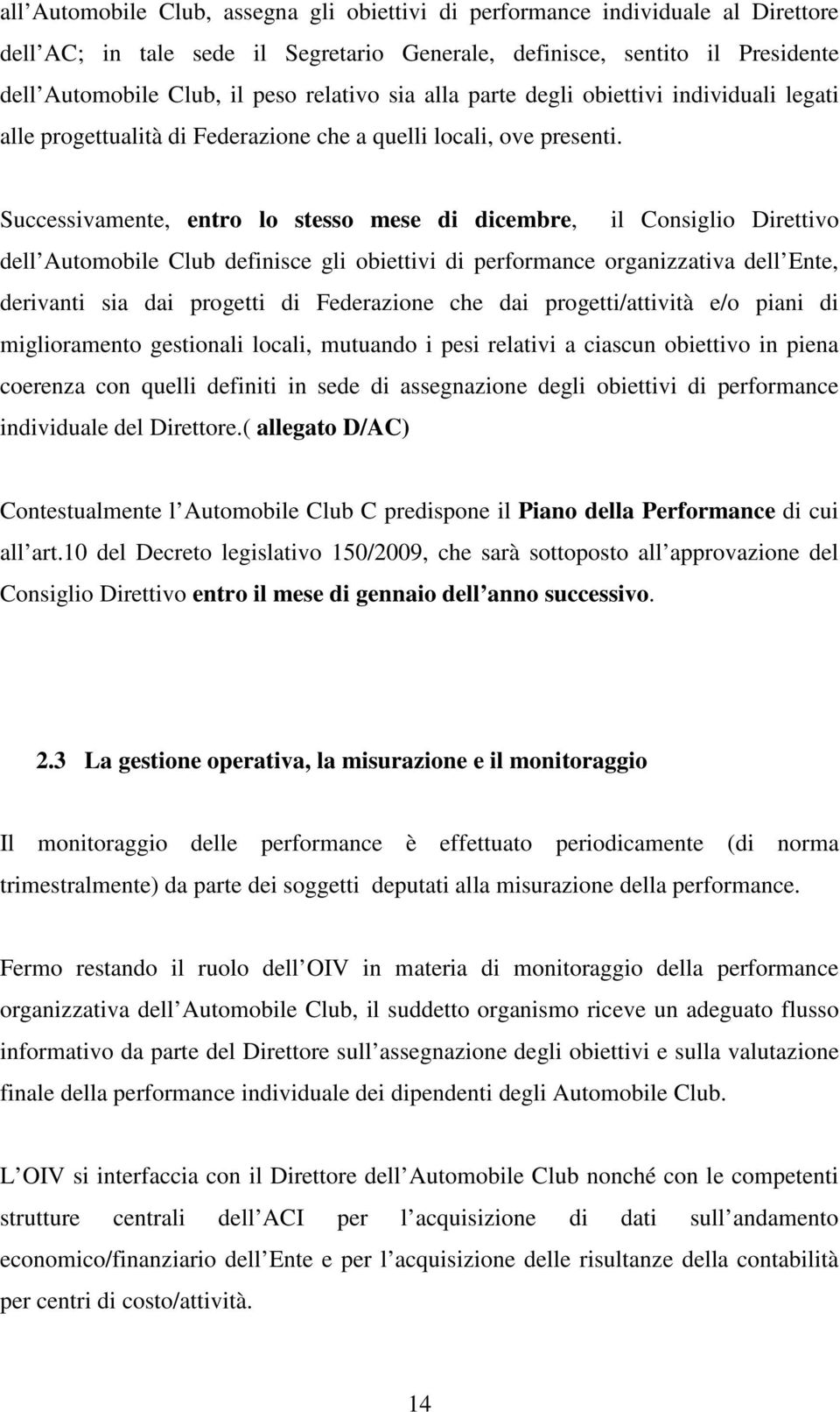 Successivamente, entro lo stesso mese di dicembre, il Consiglio Direttivo dell Automobile Club definisce gli obiettivi di performance organizzativa dell Ente, derivanti sia dai progetti di