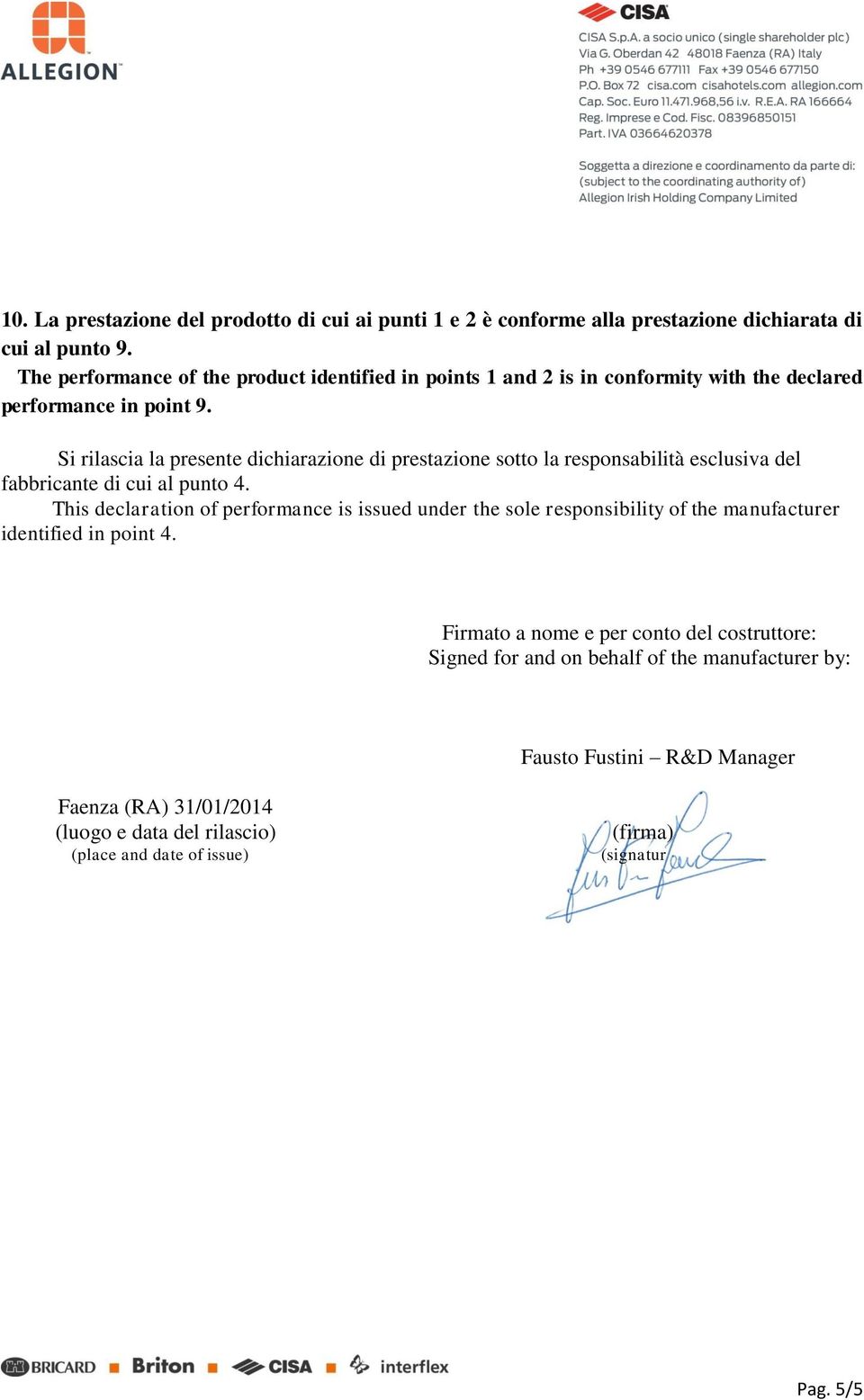 Si rilascia la presente dichiarazione di prestazione sotto la responsabilità esclusiva del fabbricante di cui al punto 4.