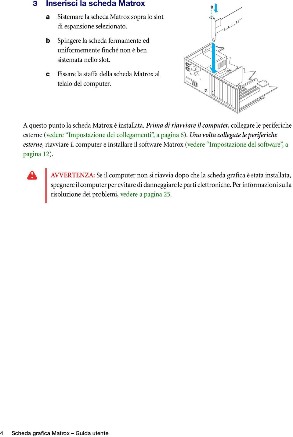 Prima di riavviare il computer, collegare le periferiche esterne (vedere Impostazione dei collegamenti, a pagina 6).