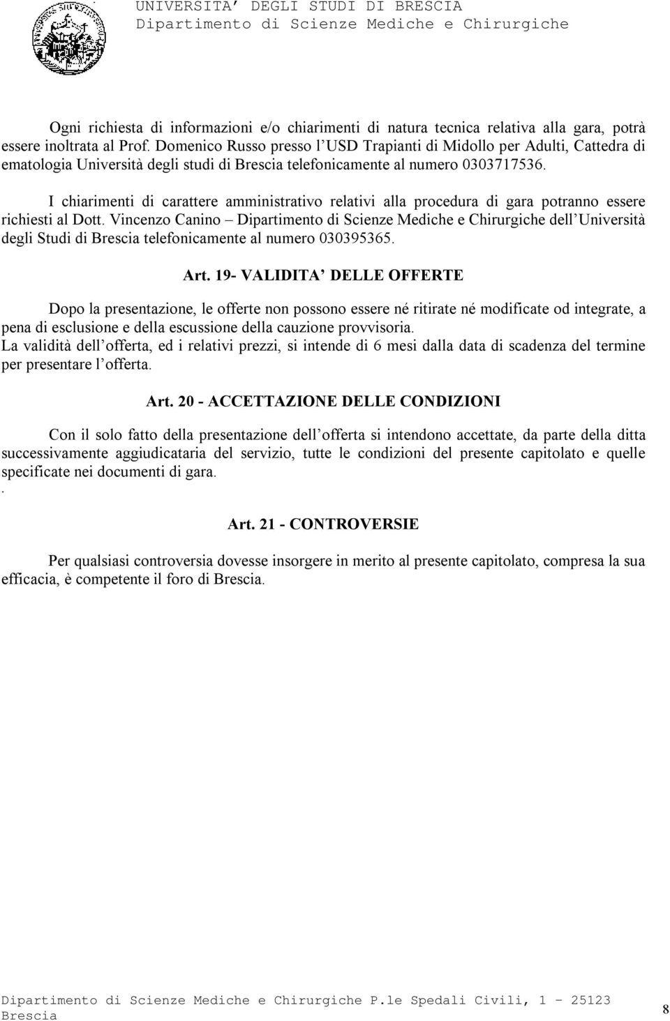 I chiarimenti di carattere amministrativo relativi alla procedura di gara potranno essere richiesti al Dott. Vincenzo Canino dell Università degli Studi di telefonicamente al numero 030395365. Art.