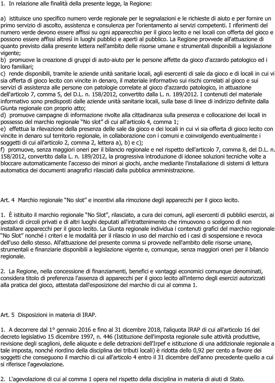 I riferimenti del numero verde devono essere affissi su ogni apparecchio per il gioco lecito e nei locali con offerta del gioco e possono essere affissi altresì in luoghi pubblici e aperti al