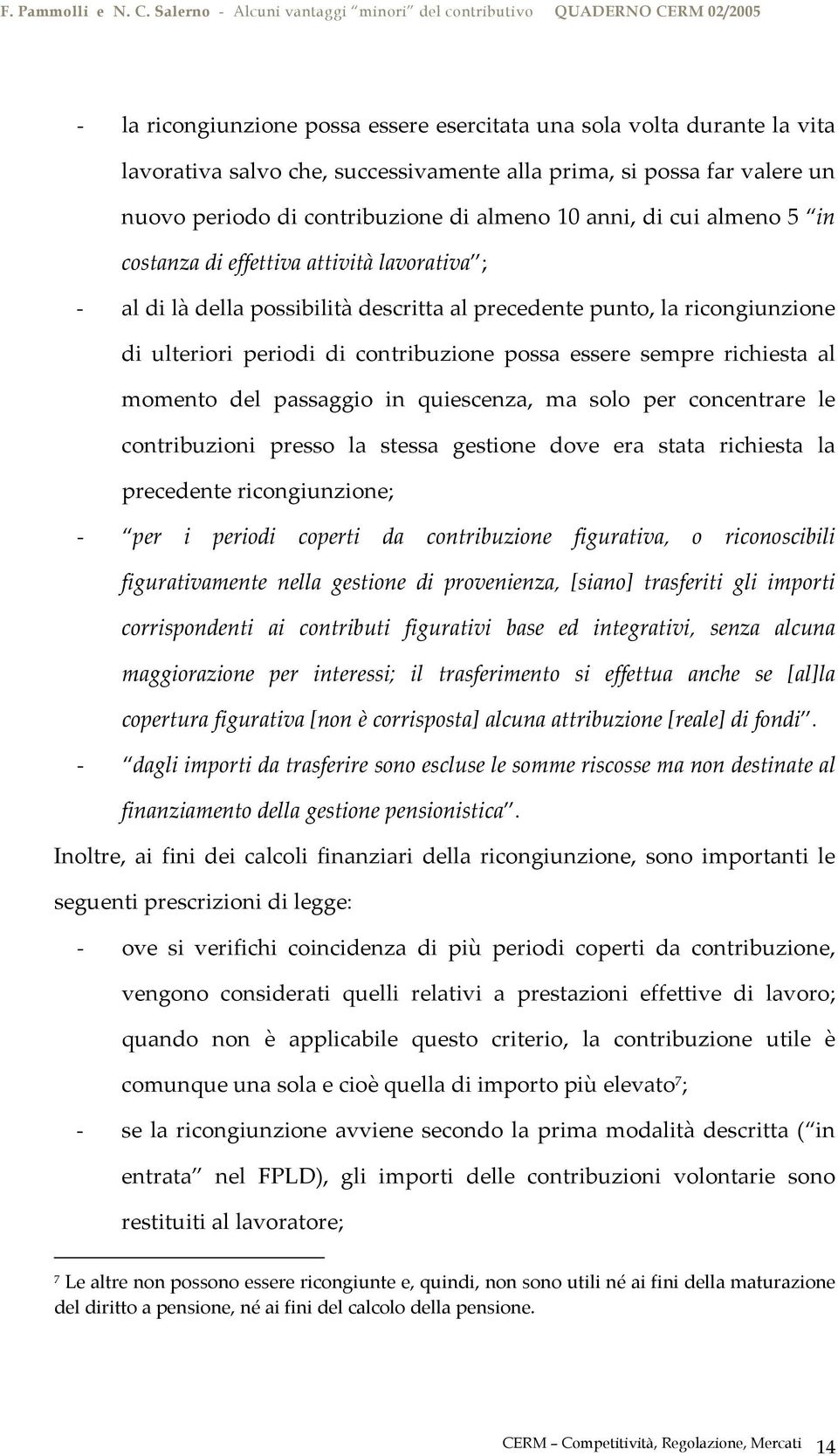 richiesta al momento del passaggio in quiescenza, ma solo per concentrare le contribuzioni presso la stessa gestione dove era stata richiesta la precedente ricongiunzione; - per i periodi coperti da