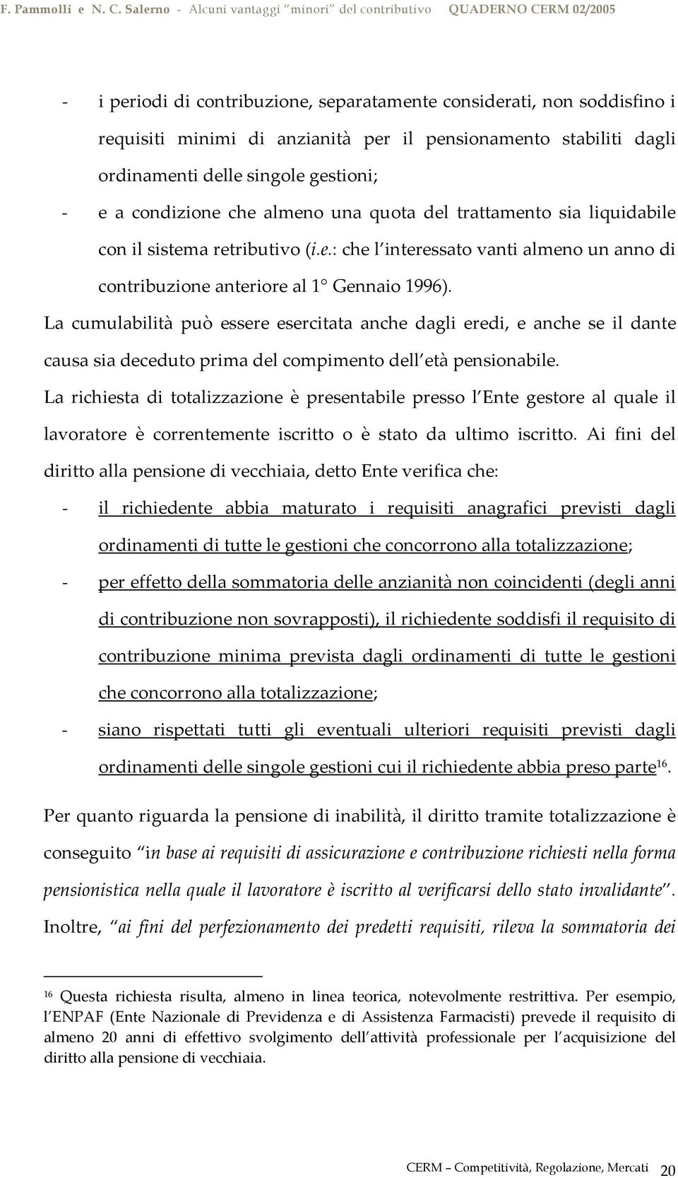 La cumulabilità può essere esercitata anche dagli eredi, e anche se il dante causa sia deceduto prima del compimento dell età pensionabile.