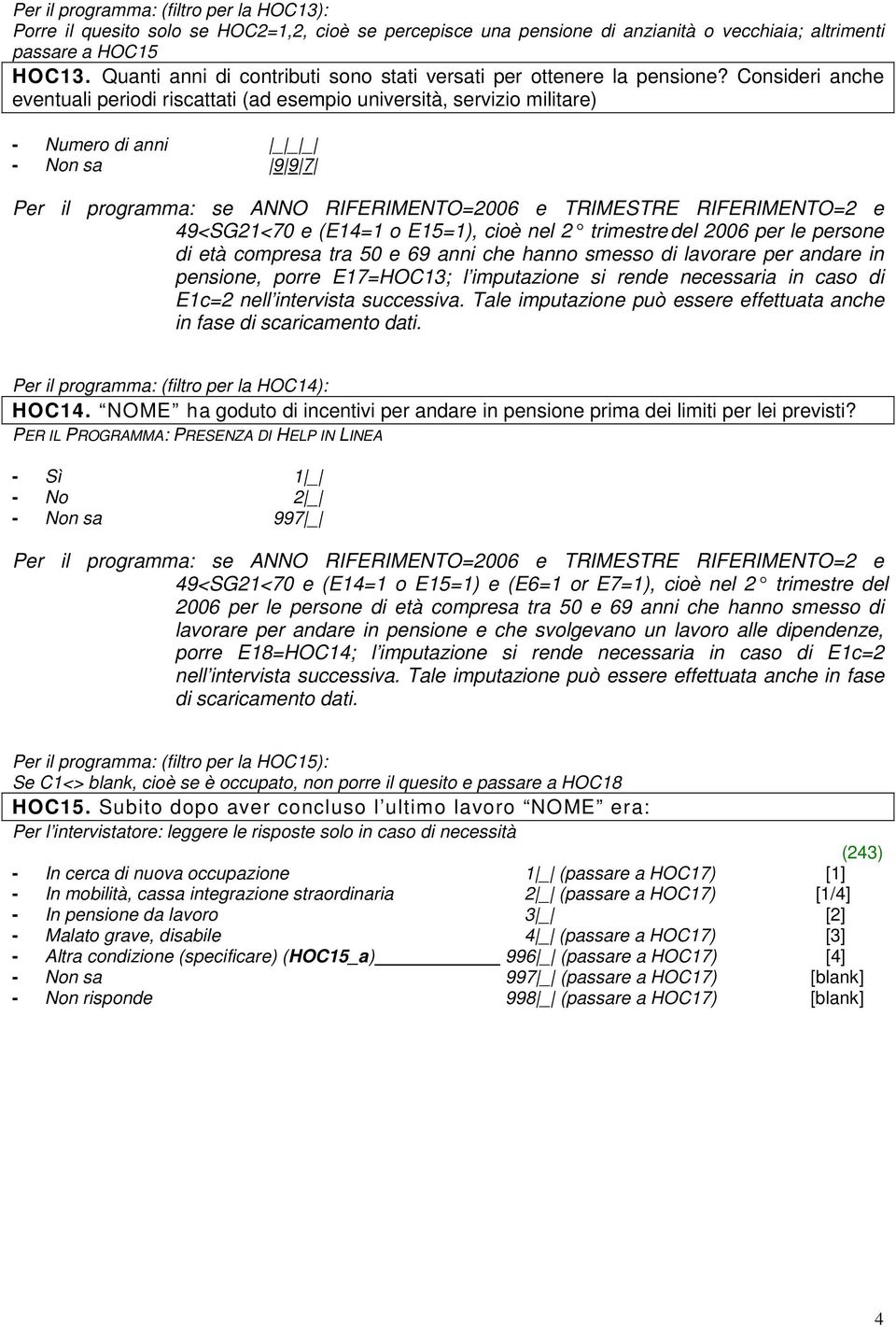 Consideri anche eventuali periodi riscattati (ad esempio università, servizio militare) - Numero di anni _ _ _ Per il programma: se ANNO RIFERIMENTO=2006 e TRIMESTRE RIFERIMENTO=2 e 49<SG21<70 e