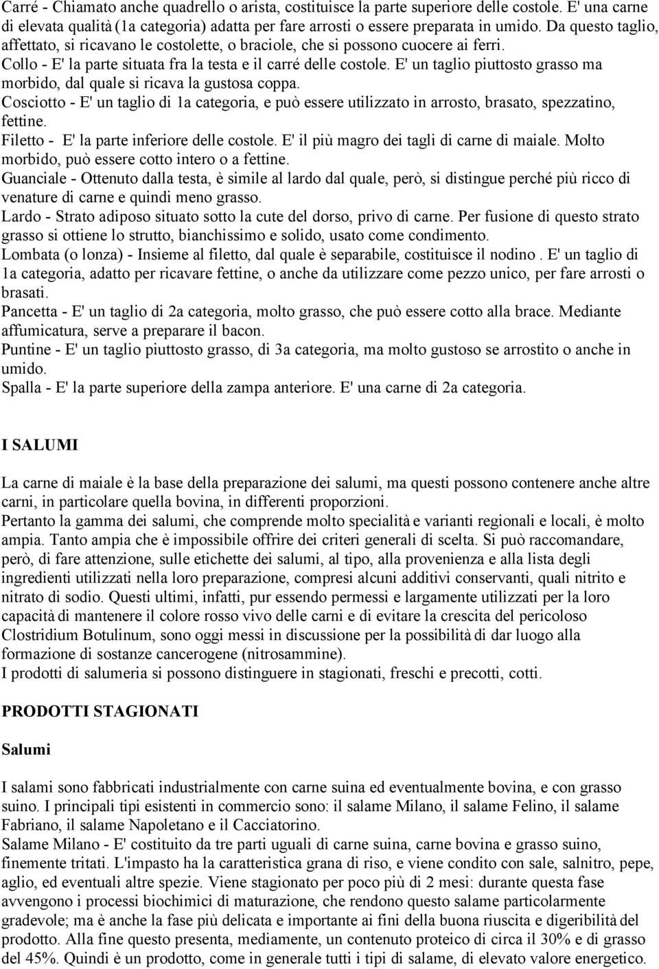 E' un taglio piuttosto grasso ma morbido, dal quale si ricava la gustosa coppa. Cosciotto - E' un taglio di 1a categoria, e può essere utilizzato in arrosto, brasato, spezzatino, fettine.