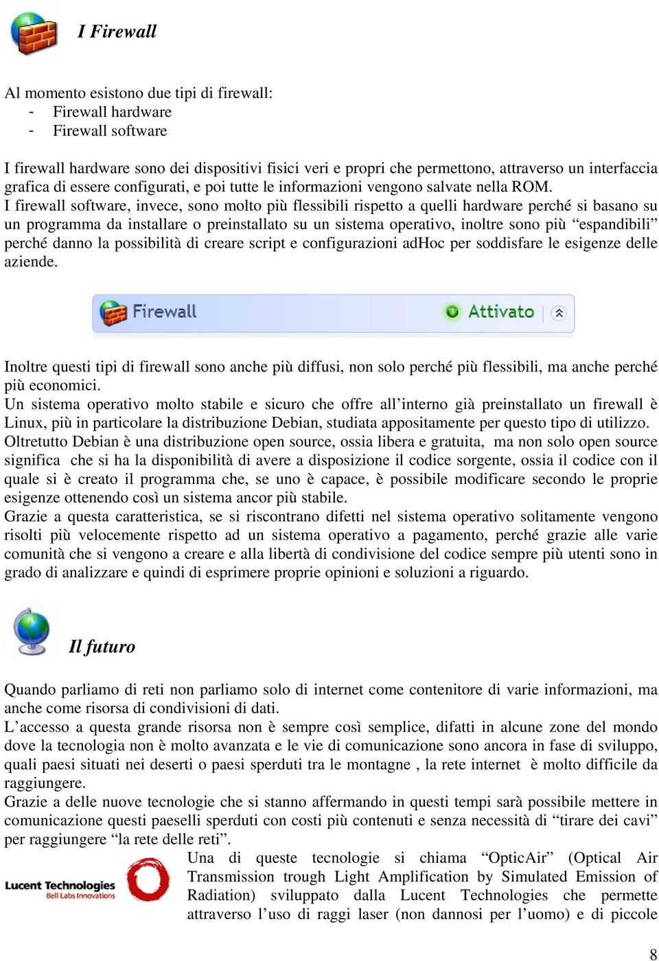 I firewall software, invece, sono molto più flessibili rispetto a quelli hardware perché si basano su un programma da installare o preinstallato su un sistema operativo, inoltre sono più espandibili