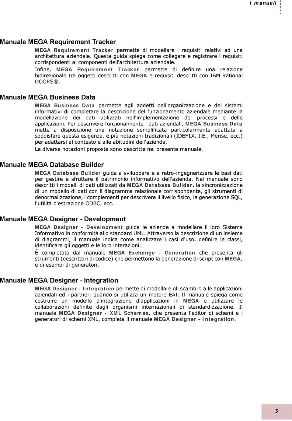 Infine, MEGA Requirement Tracker permette di definire una relazione bidirezionale tra oggetti descritti con MEGA e requisiti descritti con IBM Rational DOORS.