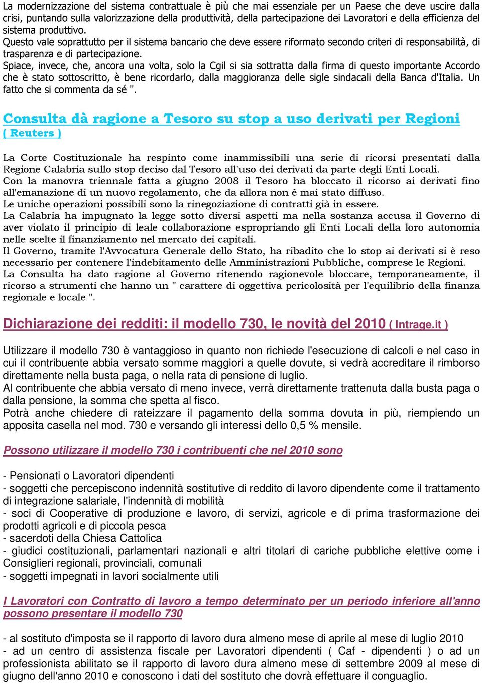 Spiace, invece, che, ancora una volta, solo la Cgil si sia sottratta dalla firma di questo importante Accordo che è stato sottoscritto, è bene ricordarlo, dalla maggioranza delle sigle sindacali