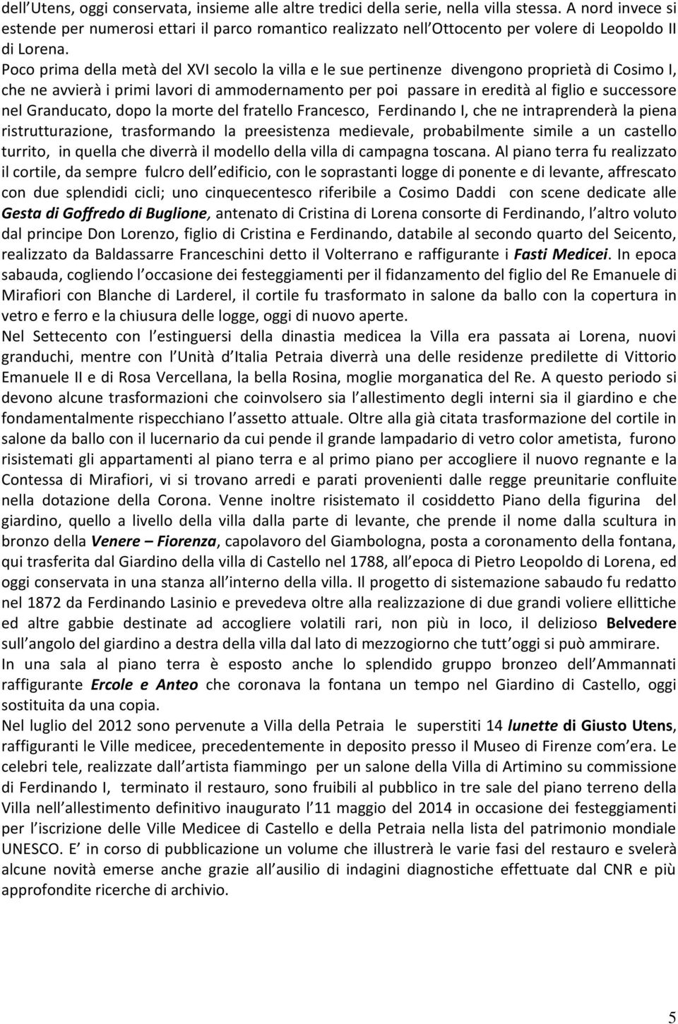 Poco prima della metà del XVI secolo la villa e le sue pertinenze divengono proprietà di Cosimo I, che ne avvierà i primi lavori di ammodernamento per poi passare in eredità al figlio e successore