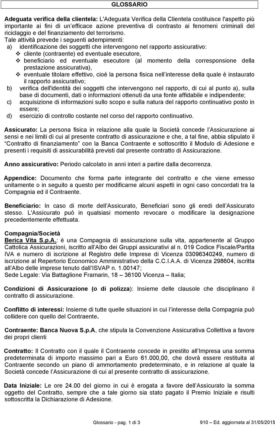 Tale attività prevede i seguenti adempimenti: a) identificazione dei soggetti che intervengono nel rapporto assicurativo: cliente (contraente) ed eventuale esecutore, beneficiario ed eventuale