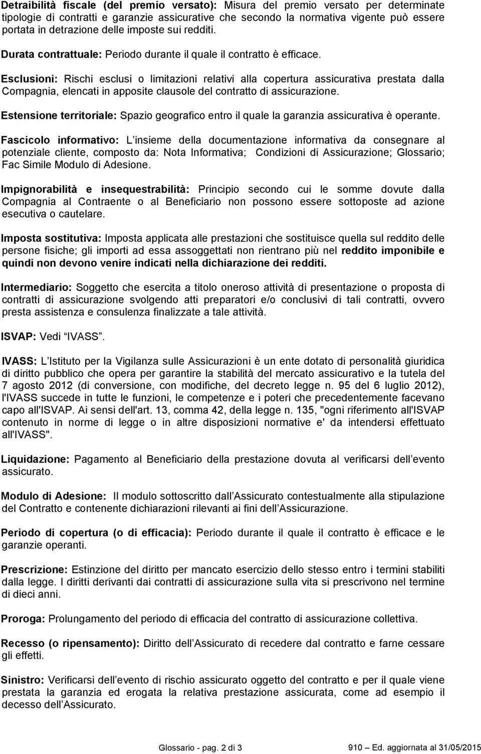 Esclusioni: Rischi esclusi o limitazioni relativi alla copertura assicurativa prestata dalla Compagnia, elencati in apposite clausole del contratto di assicurazione.