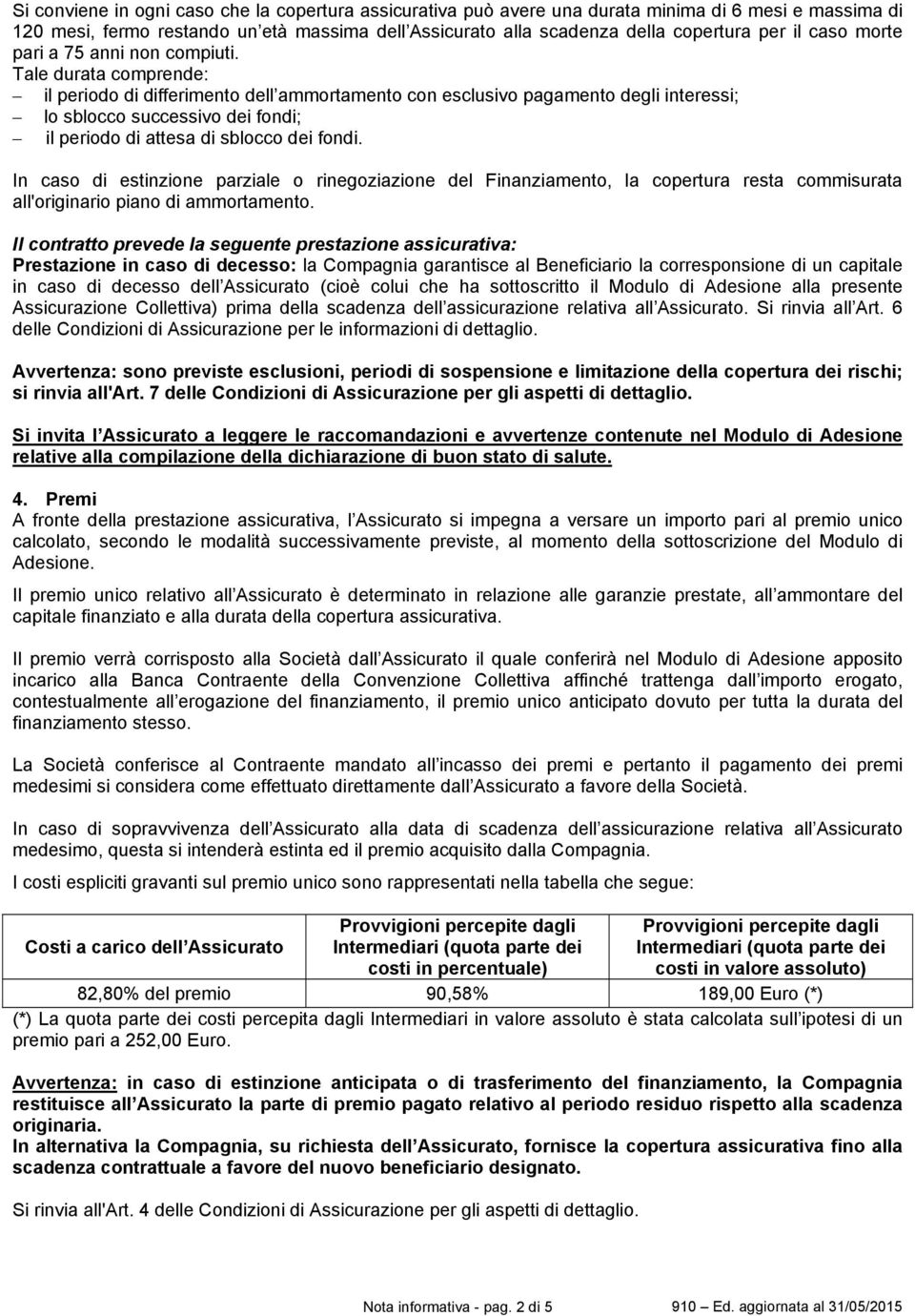 Tale durata comprende: il periodo di differimento dell ammortamento con esclusivo pagamento degli interessi; lo sblocco successivo dei fondi; il periodo di attesa di sblocco dei fondi.