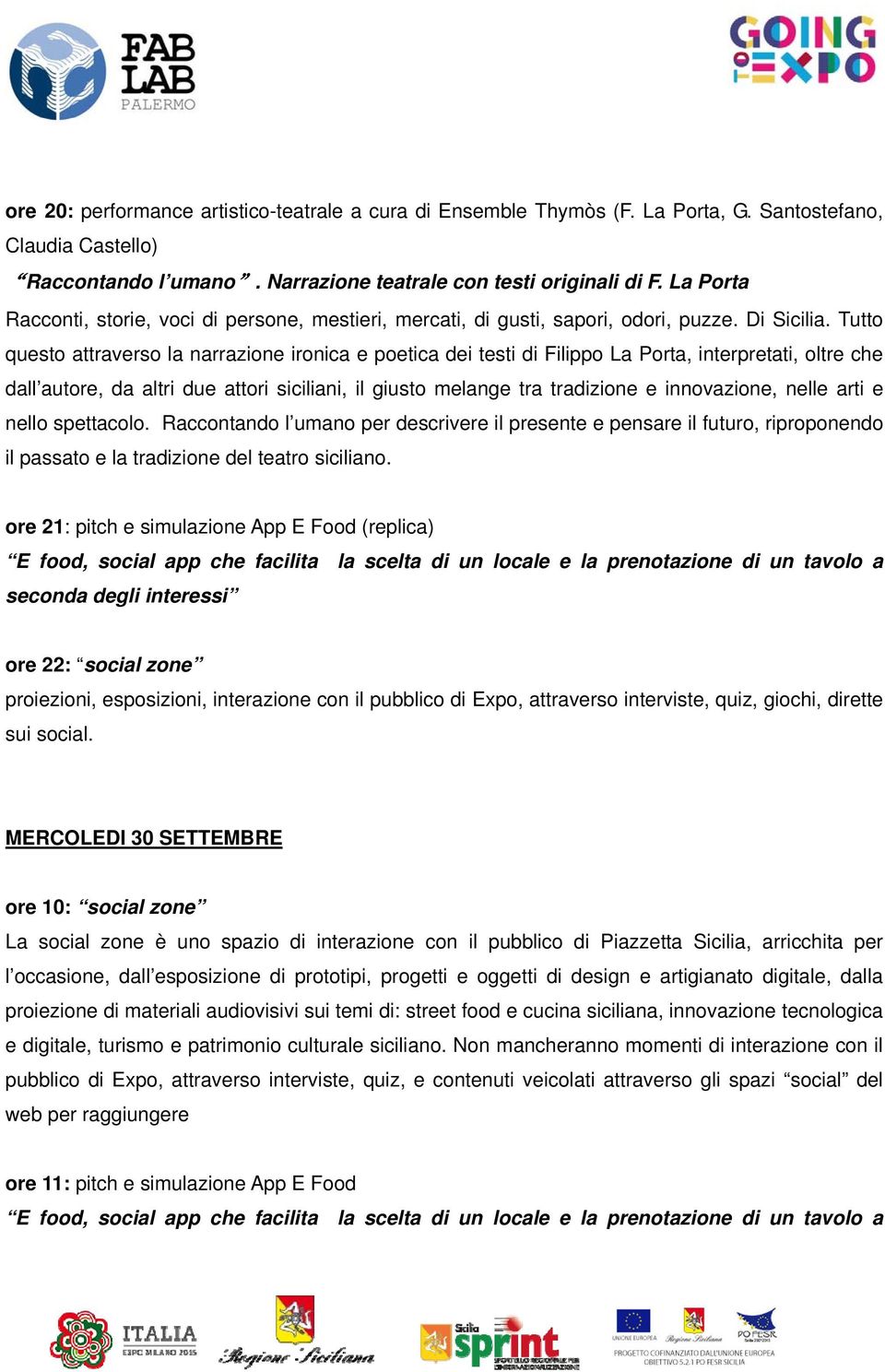 Tutto questo attraverso la narrazione ironica e poetica dei testi di Filippo La Porta, interpretati, oltre che dall autore, da altri due attori siciliani, il giusto melange tra tradizione e