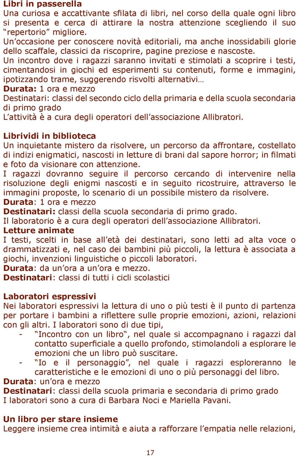 Un incontro dove i ragazzi saranno invitati e stimolati a scoprire i testi, cimentandosi in giochi ed esperimenti su contenuti, forme e immagini, ipotizzando trame, suggerendo risvolti alternativi