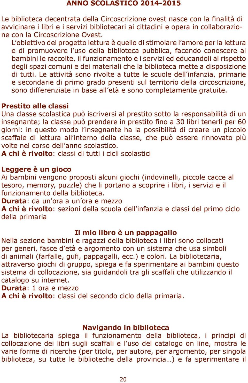 L obiettivo del progetto lettura è quello di stimolare l amore per la lettura e di promuovere l uso della biblioteca pubblica, facendo conoscere ai bambini le raccolte, il funzionamento e i servizi