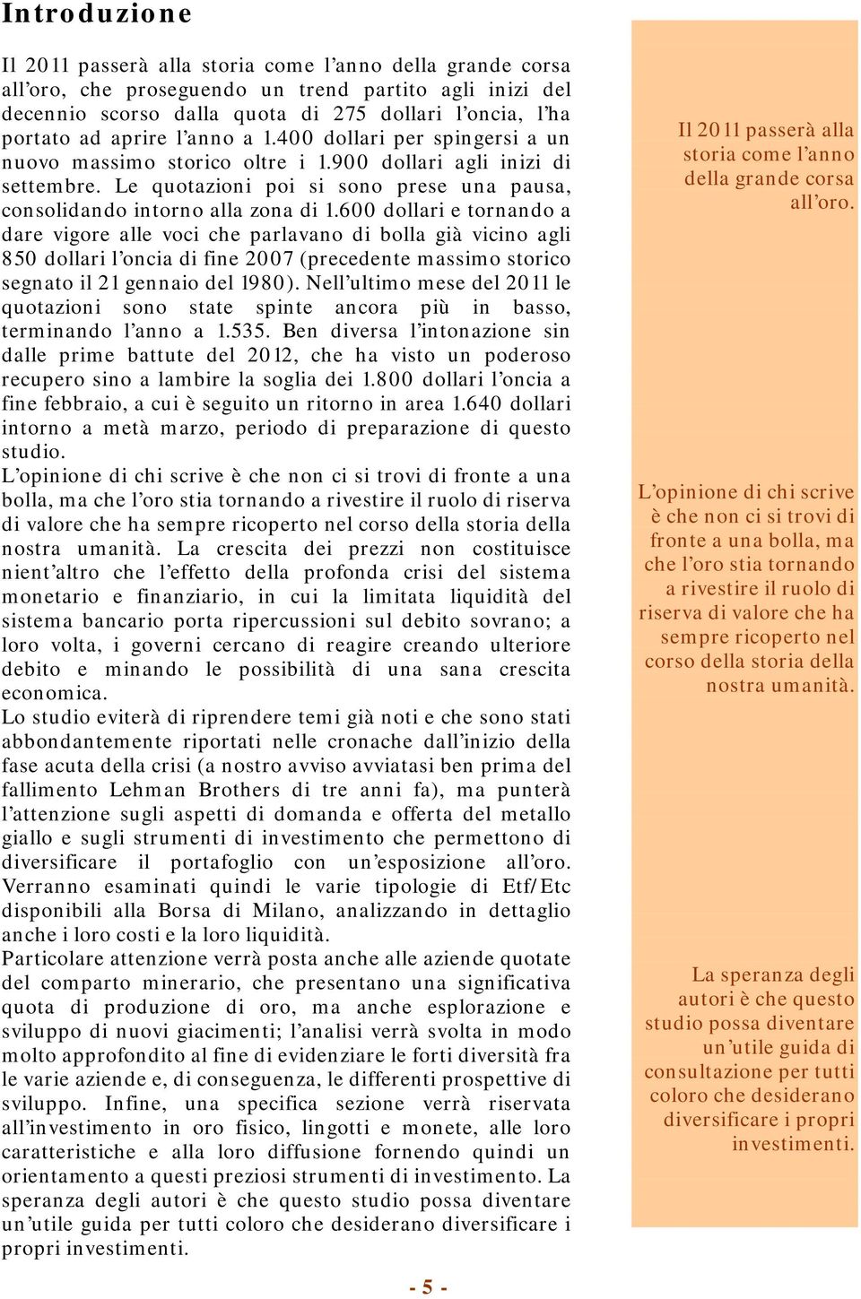 600 dollari e tornando a dare vigore alle voci che parlavano di bolla già vicino agli 850 dollari l oncia di fine 2007 (precedente massimo storico segnato il 21 gennaio del 1980).