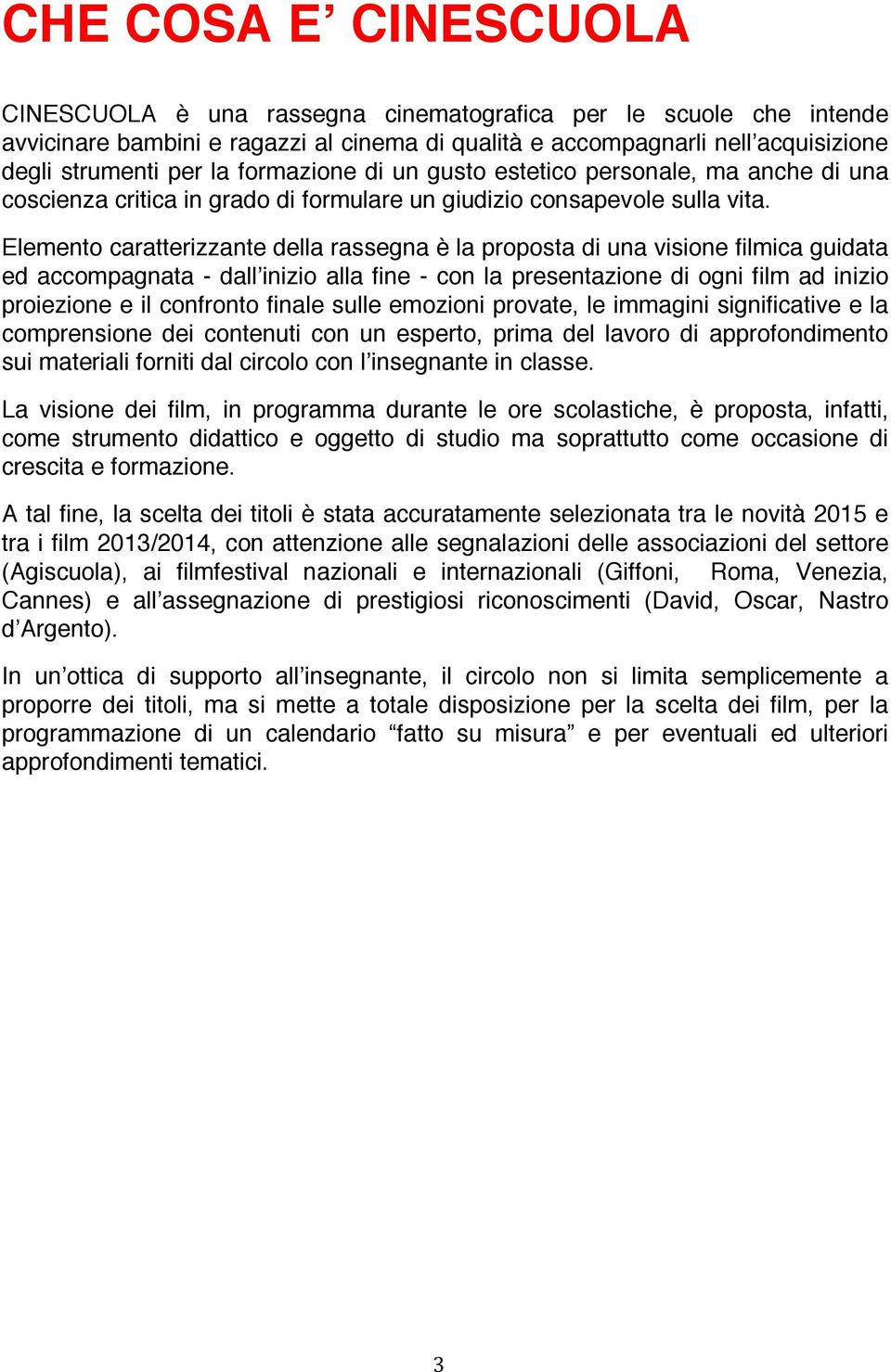 Elemento caratterizzante della rassegna è la proposta di una visione filmica guidata ed accompagnata - dall inizio alla fine - con la presentazione di ogni film ad inizio proiezione e il confronto