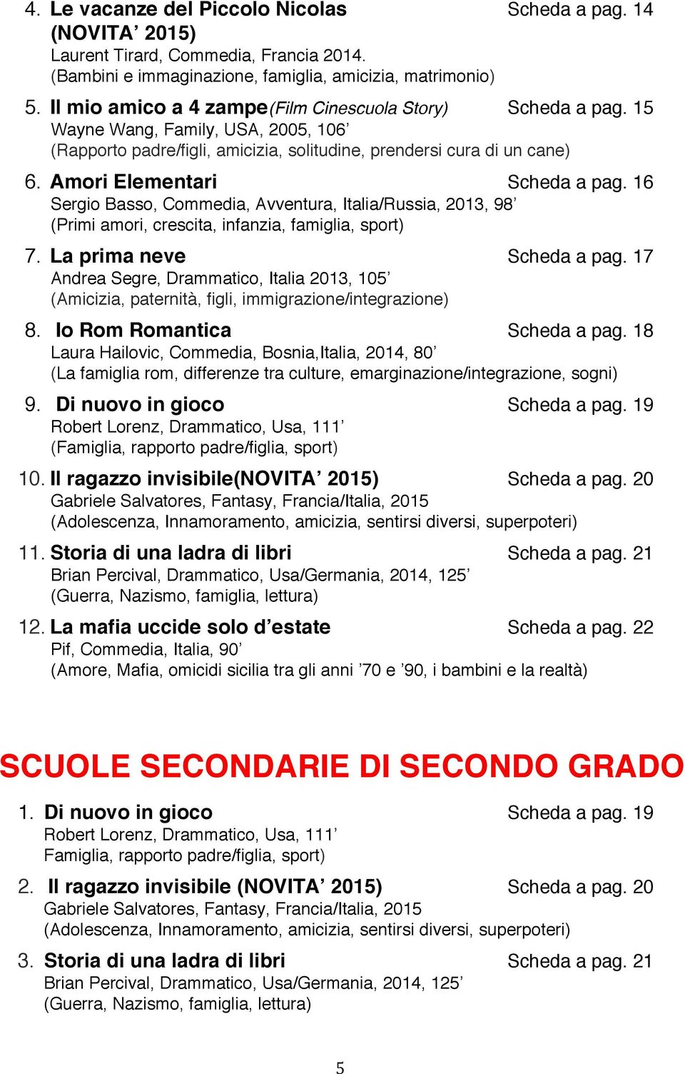 Amori Elementari Scheda a pag. 16 Sergio Basso, Commedia, Avventura, Italia/Russia, 2013, 98 (Primi amori, crescita, infanzia, famiglia, sport) 7. La prima neve Scheda a pag.