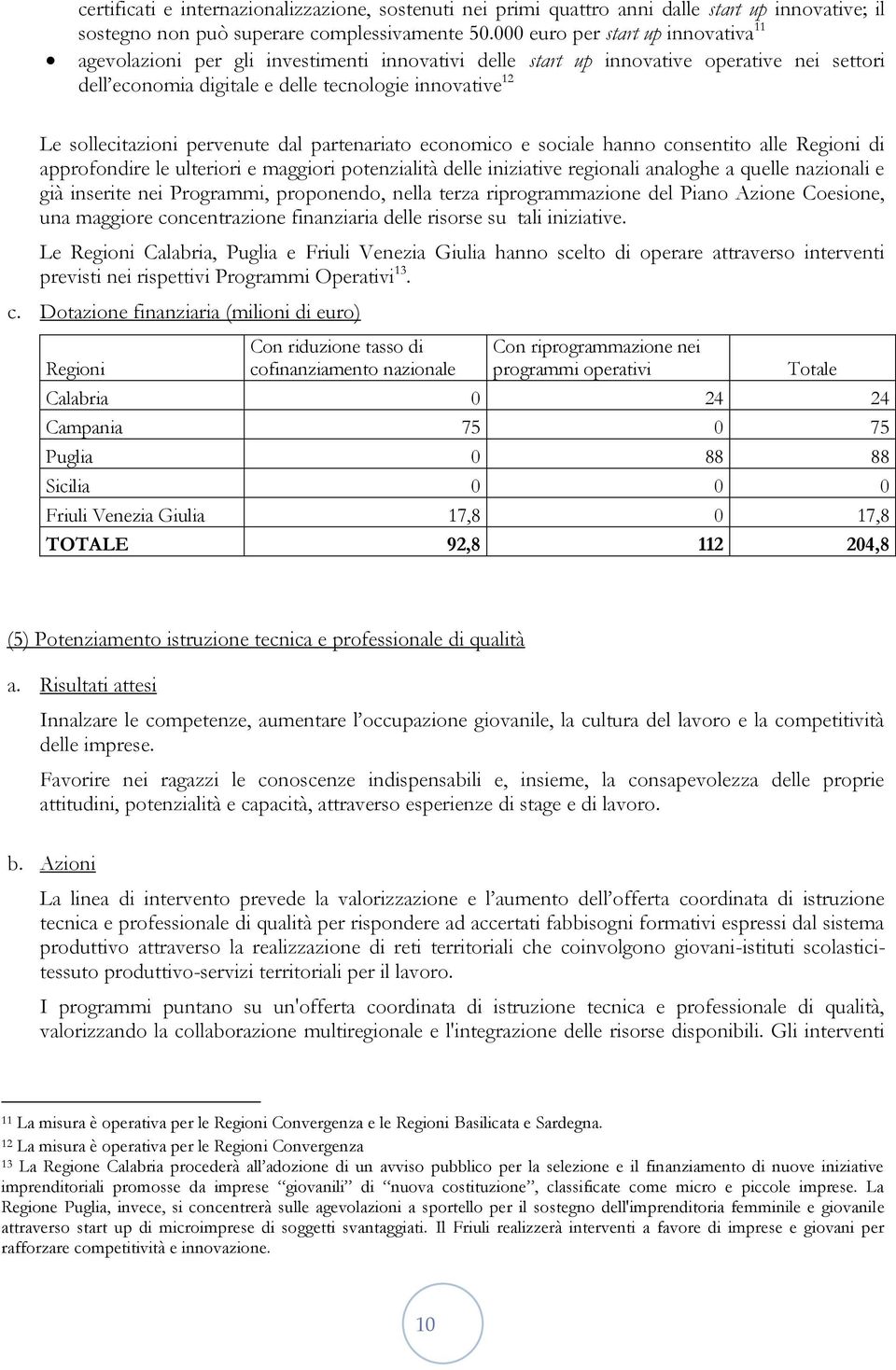 sollecitazioni pervenute dal partenariato economico e sociale hanno consentito alle Regioni di approfondire le ulteriori e maggiori potenzialità delle iniziative regionali analoghe a quelle nazionali