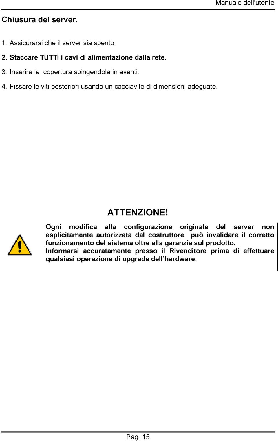 Ogni modifica alla configurazione originale del server non esplicitamente autorizzata dal costruttore può invalidare il corretto funzionamento