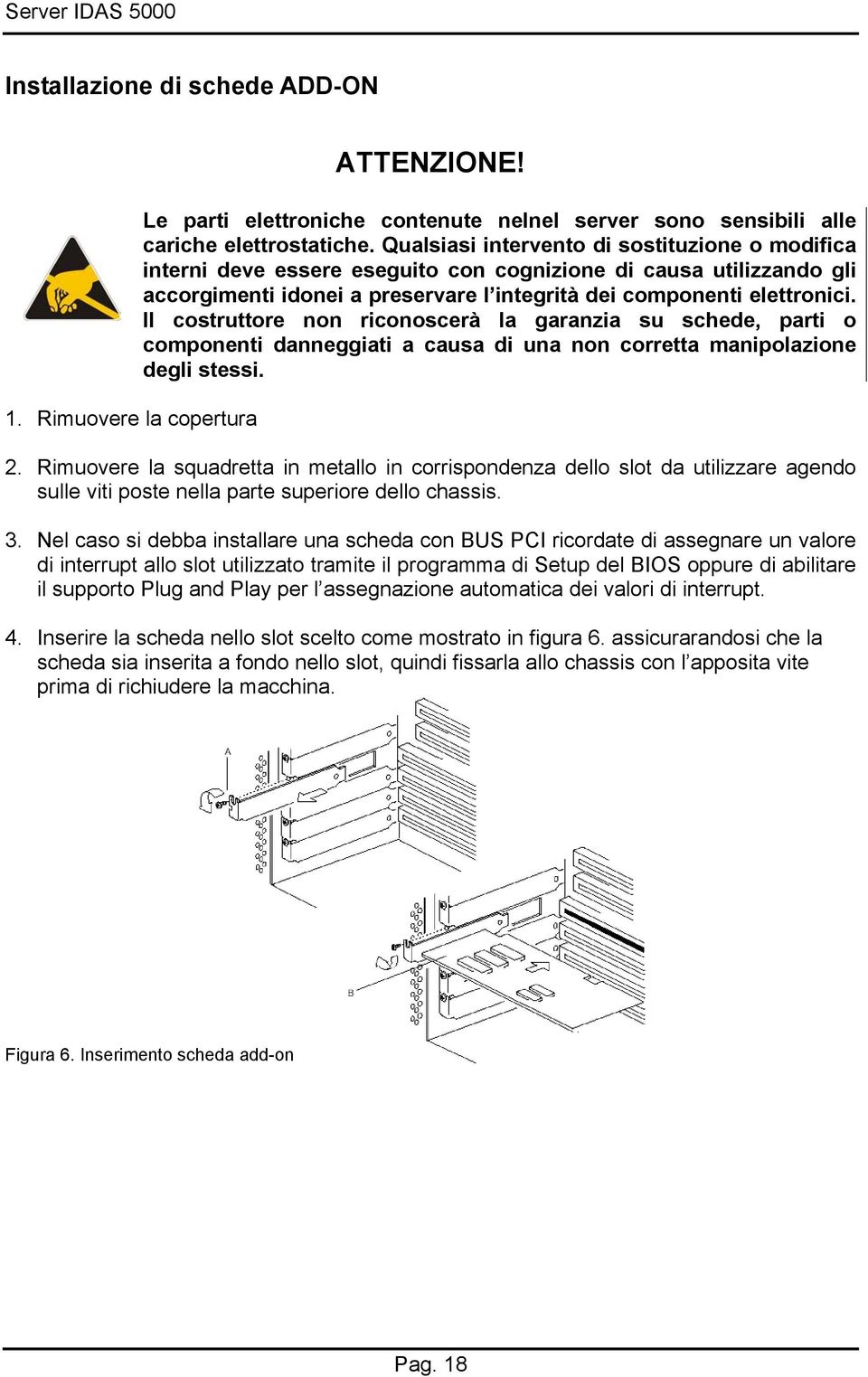 Il costruttore non riconoscerà la garanzia su schede, parti o componenti danneggiati a causa di una non corretta manipolazione degli stessi. 2.