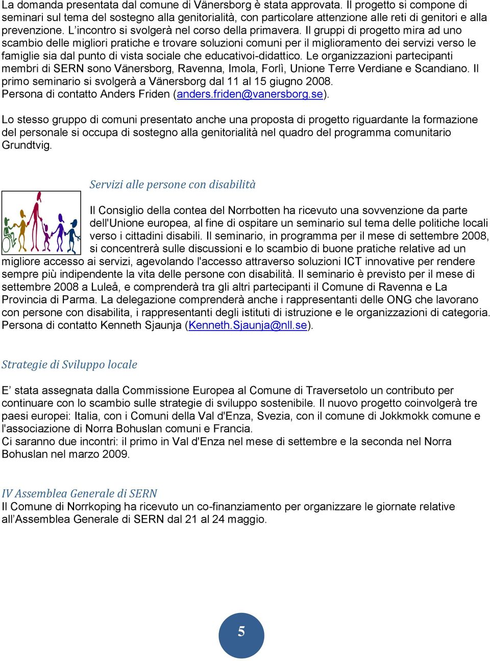 Il gruppi di progetto mira ad uno scambio delle migliori pratiche e trovare soluzioni comuni per il miglioramento dei servizi verso le famiglie sia dal punto di vista sociale che educativoi-didattico.