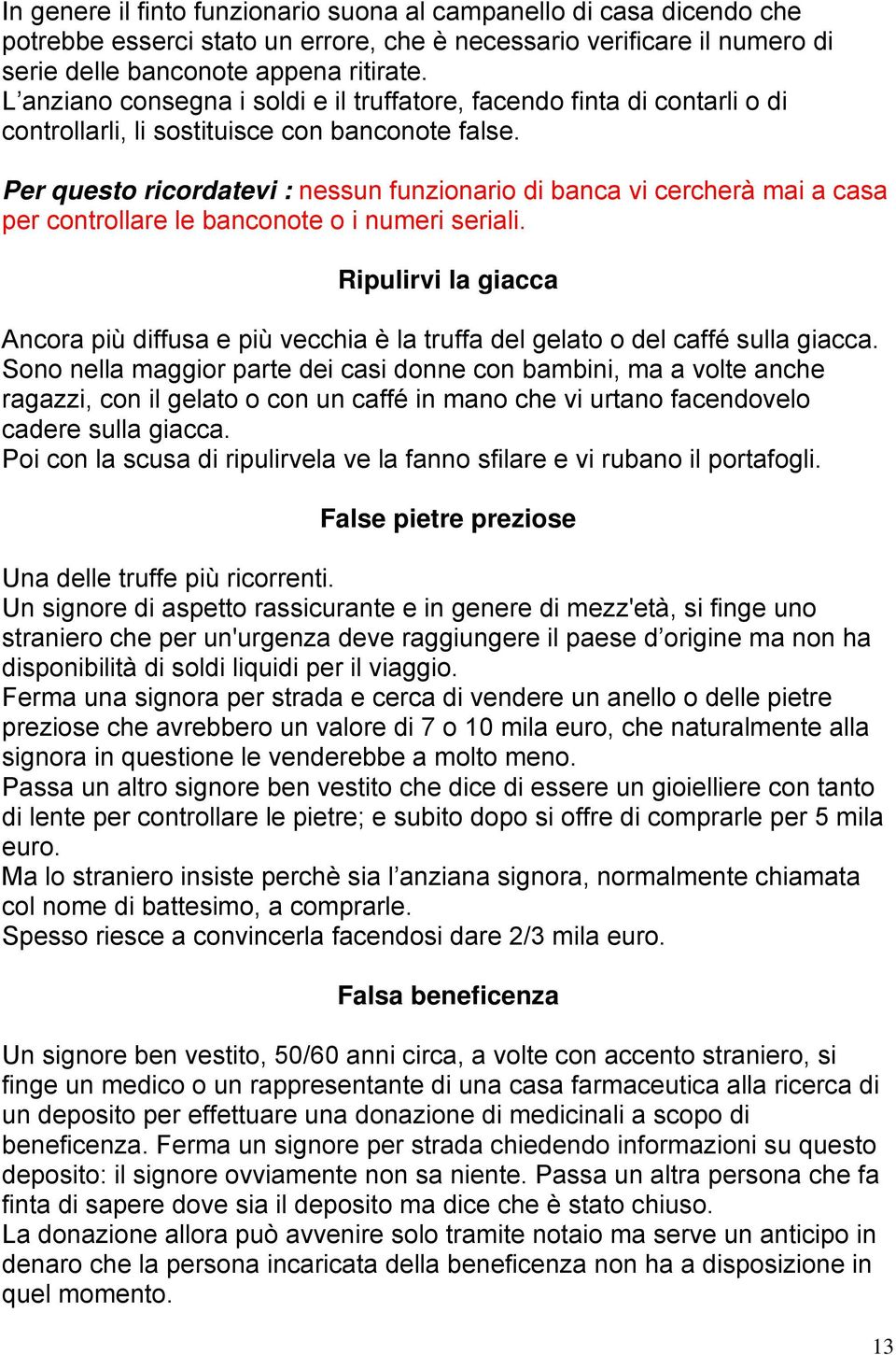 Per questo ricordatevi : nessun funzionario di banca vi cercherà mai a casa per controllare le banconote o i numeri seriali.