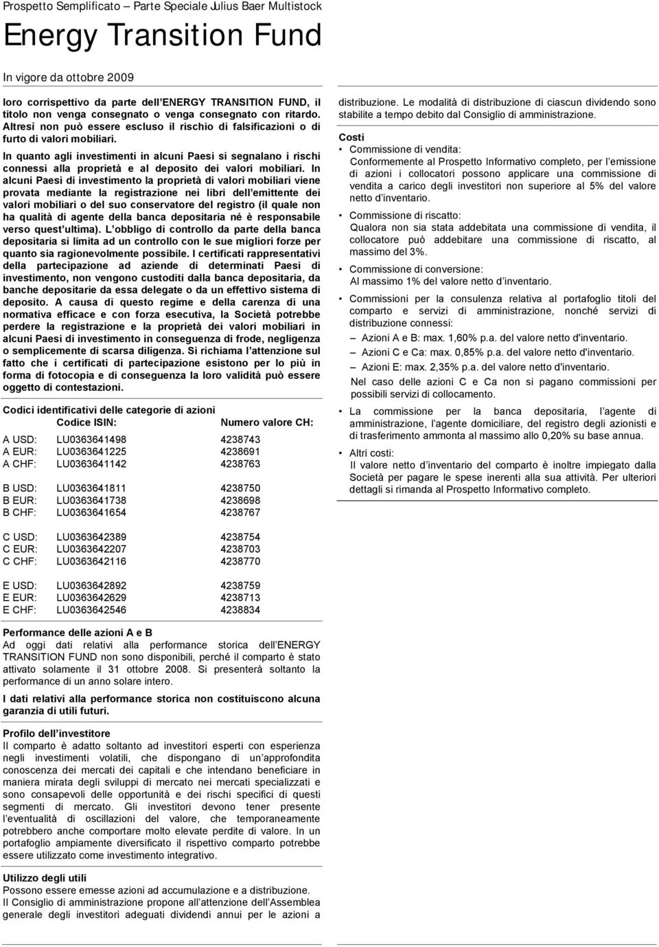 In quanto agli investimenti in alcuni Paesi si segnalano i rischi connessi alla proprietà e al deposito dei valori mobiliari.