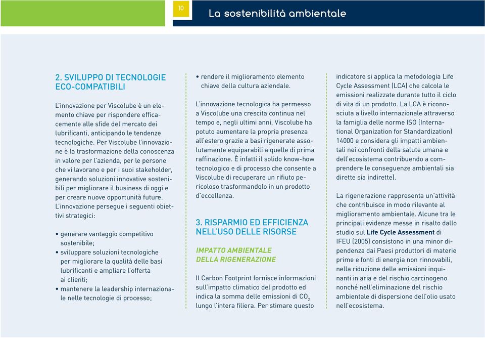 Per Viscolube l innovazione è la trasformazione della conoscenza in valore per l azienda, per le persone che vi lavorano e per i suoi stakeholder, generando soluzioni innovative sostenibili per