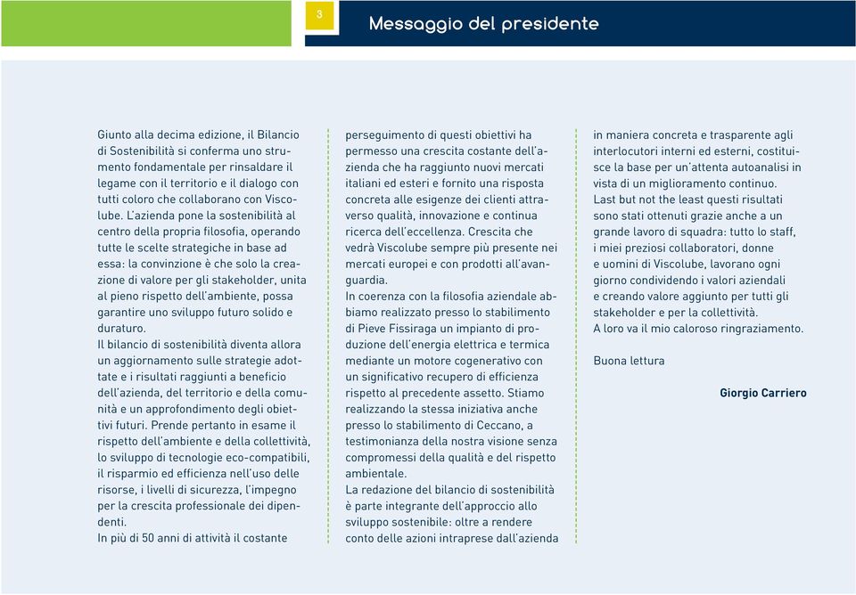 L azienda pone la sostenibilità al centro della propria filosofia, operando tutte le scelte strategiche in base ad essa: la convinzione è che solo la creazione di valore per gli stakeholder, unita al