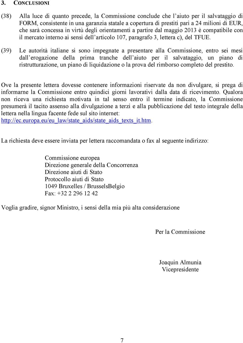 (39) Le autorità italiane si sono impegnate a presentare alla Commissione, entro sei mesi dall erogazione della prima tranche dell aiuto per il salvataggio, un piano di ristrutturazione, un piano di