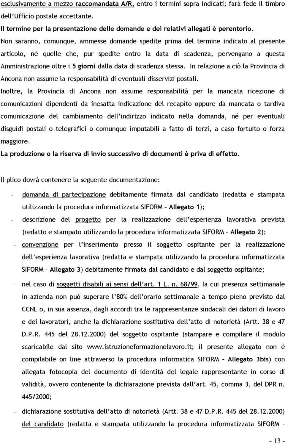 Non saranno, comunque, ammesse domande spedite prima del termine indicato al presente articolo, nè quelle che, pur spedite entro la data di scadenza, pervengano a questa Amministrazione oltre i 5