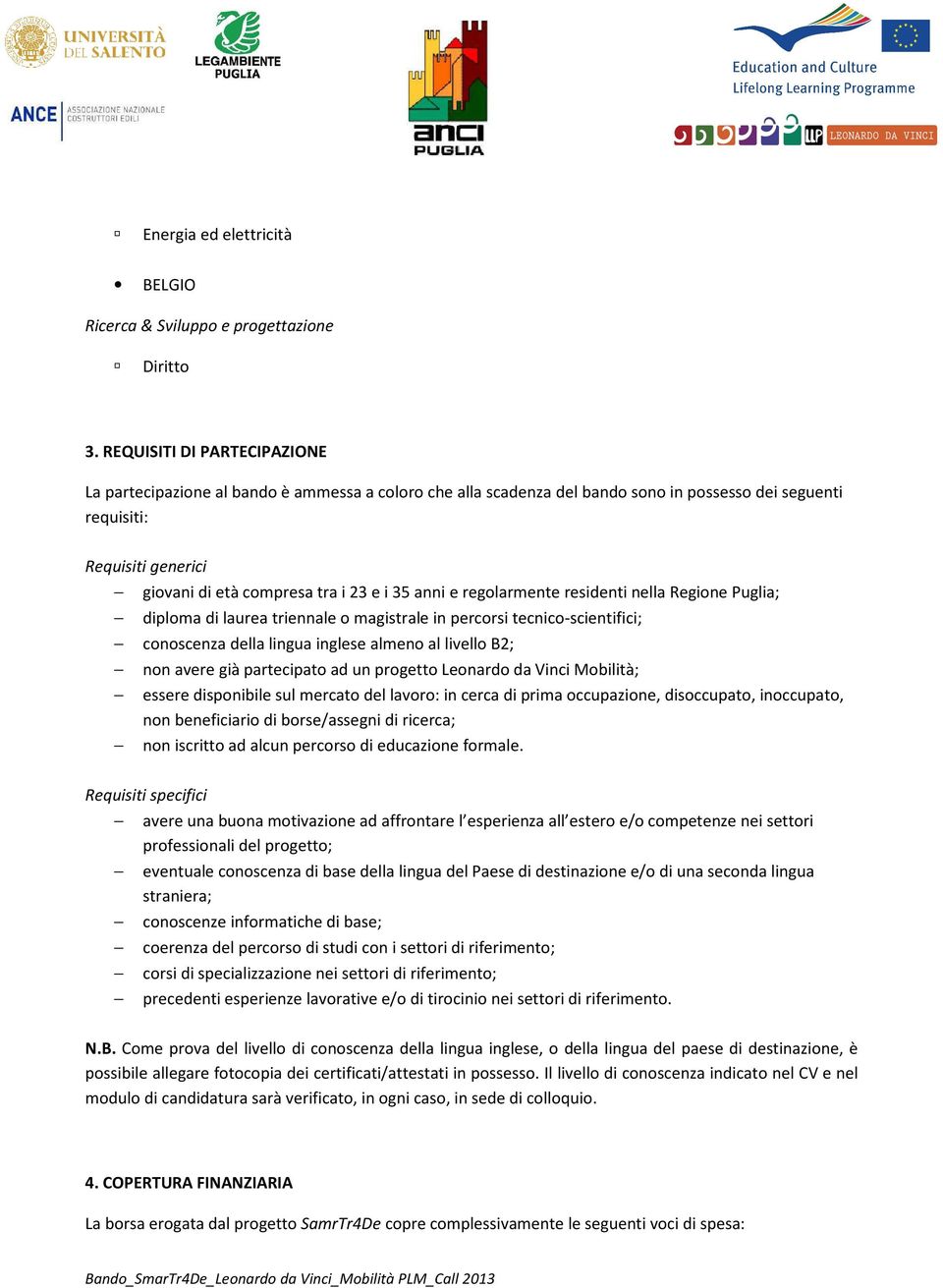 35 anni e regolarmente residenti nella Regione Puglia; diploma di laurea triennale o magistrale in percorsi tecnico-scientifici; conoscenza della lingua inglese almeno al livello B2; non avere già