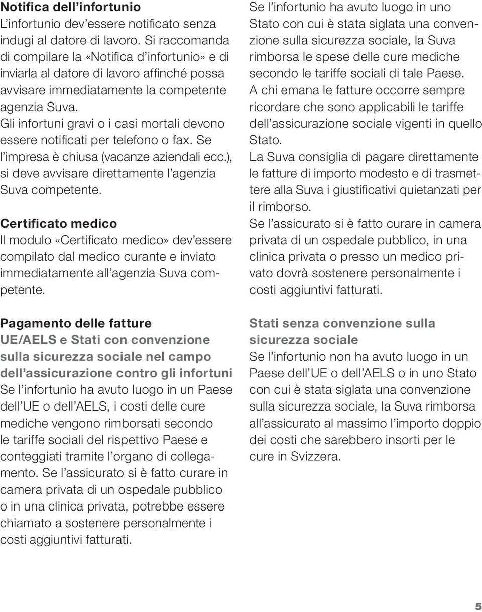 Gli infortuni gravi o i casi mortali devono essere notifi cati per telefono o fax. Se l impresa è chiusa (vacanze aziendali ecc.), si deve avvisare direttamente l agenzia Suva competente.