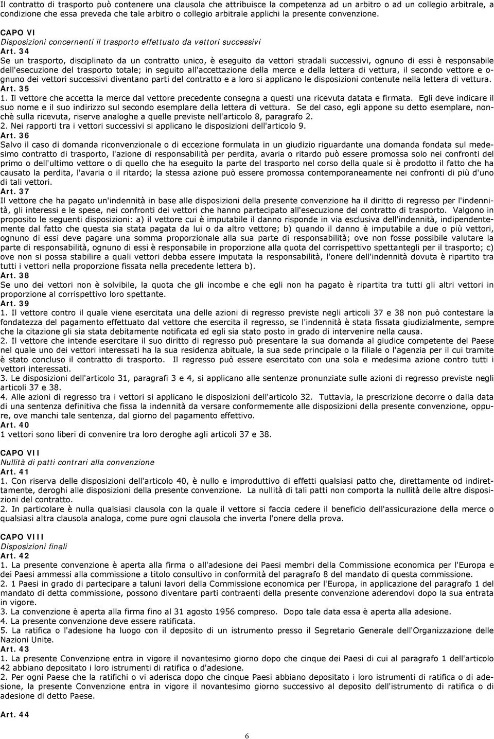 34 Se un trasporto, disciplinato da un contratto unico, è eseguito da vettori stradali successivi, ognuno di essi è responsabile dell'esecuzione del trasporto totale; in seguito all'accettazione