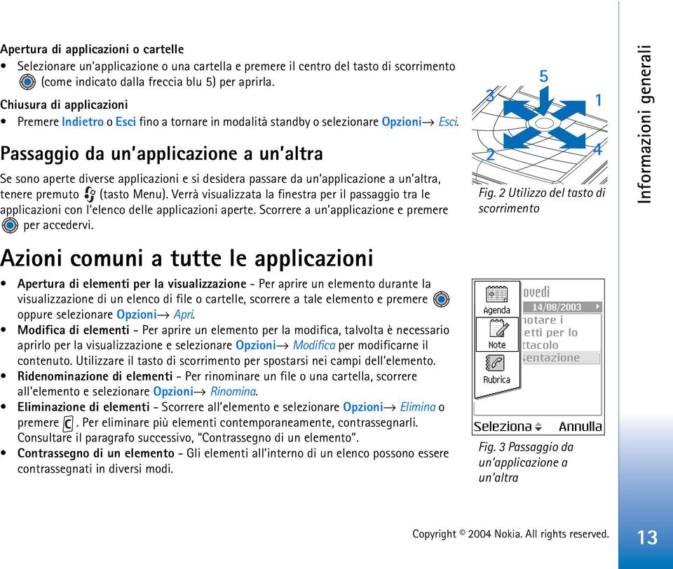 Passaggio da un applicazione a un altra Se sono aperte diverse applicazioni e si desidera passare da un applicazione a un altra, tenere premuto (tasto Menu).