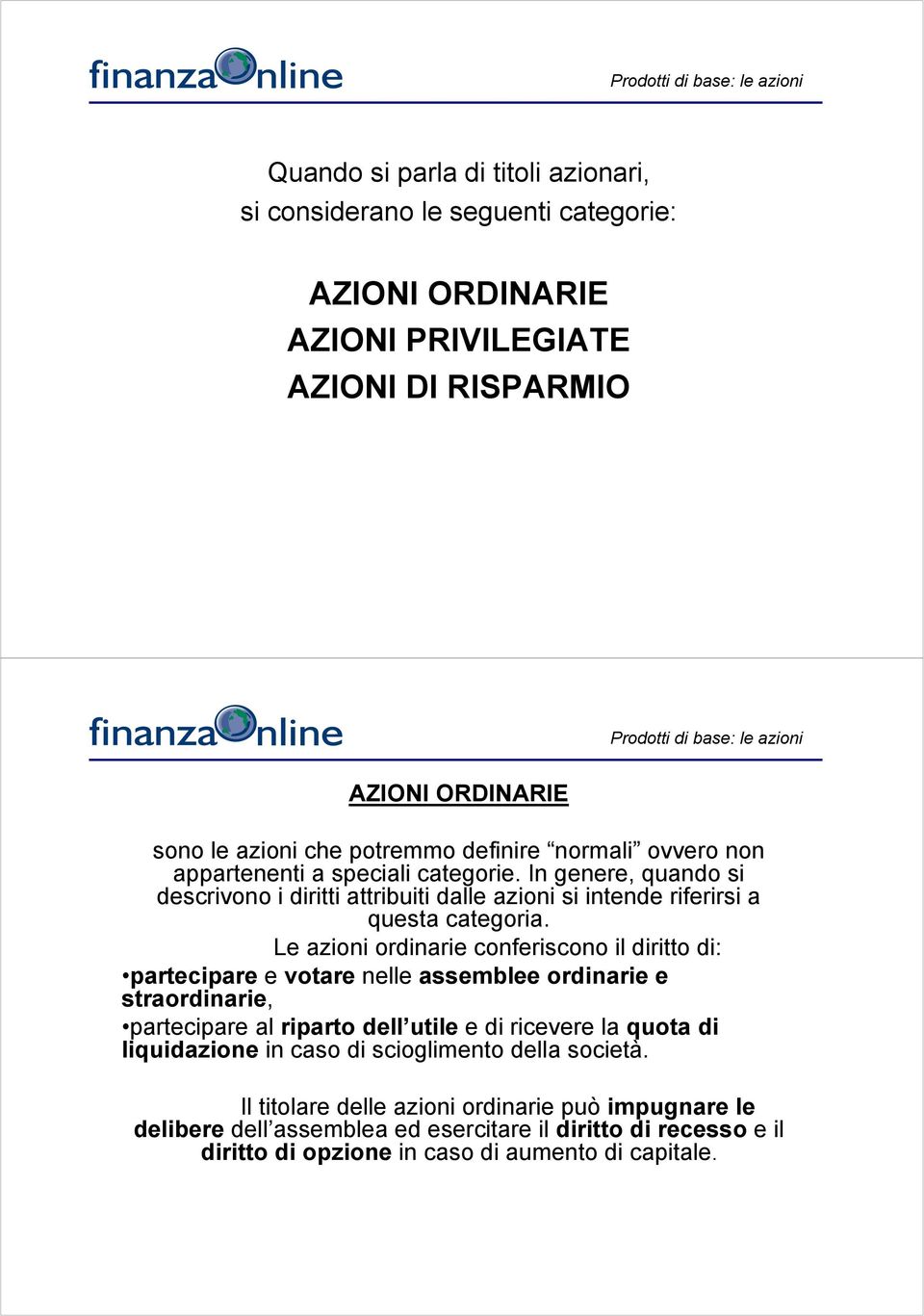 Le azioni ordinarie conferiscono il diritto di: partecipare e votare nelle assemblee ordinarie e straordinarie, partecipare al riparto dell utile e di ricevere la quota di liquidazione