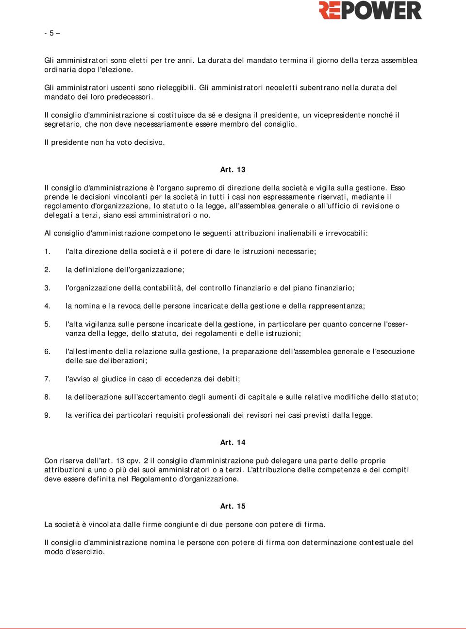 Il consiglio d'amministrazione si costituisce da sé e designa il presidente, un vicepresidente nonché il segretario, che non deve necessariamente essere membro del consiglio.