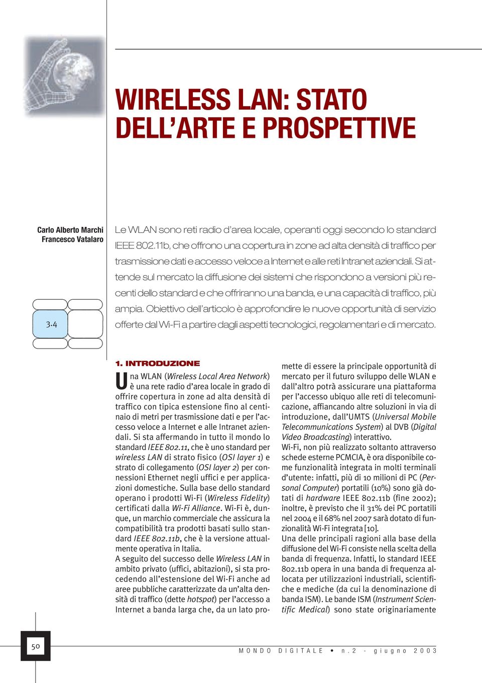 Si attende sul mercato la diffusione dei sistemi che rispondono a versioni più recenti dello standard e che offriranno una banda, e una capacità di traffico, più ampia.