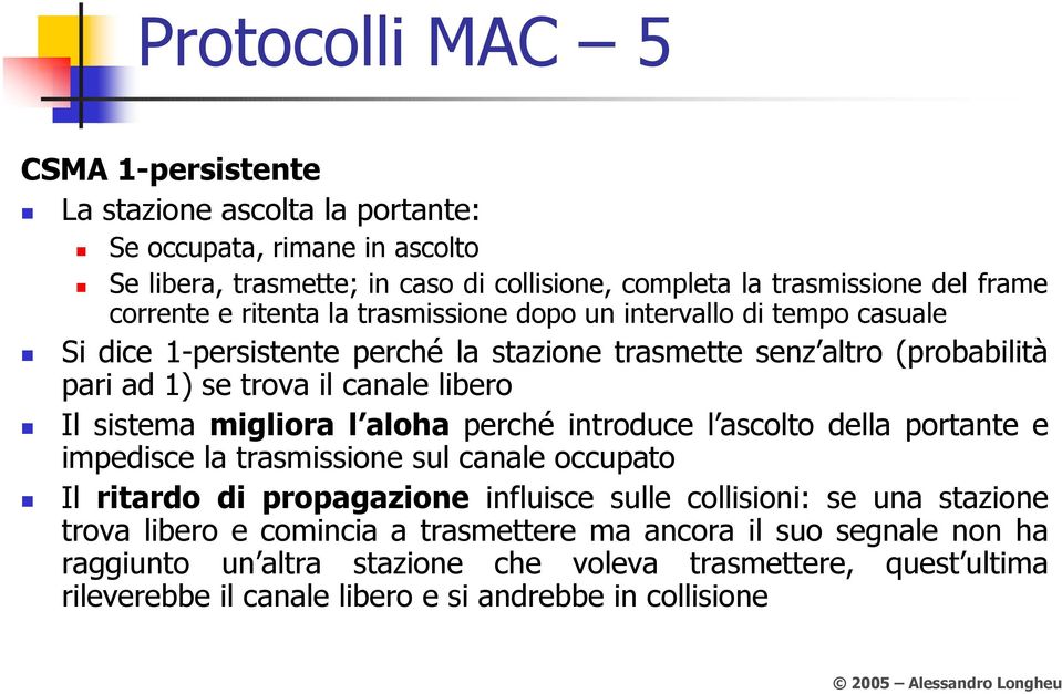 sistema migliora l aloha perché introduce l ascolto della portante e impedisce la trasmissione sul canale occupato Il ritardo di propagazione influisce sulle collisioni: se una stazione