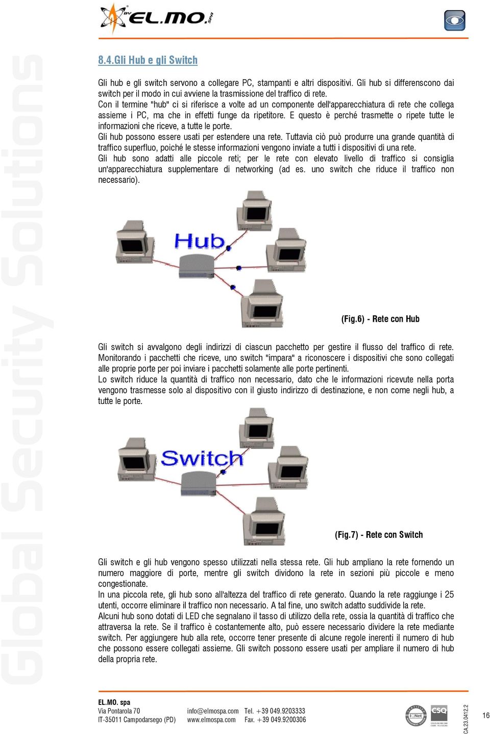 Con il termine "hub" ci si riferisce a volte ad un componente dell'apparecchiatura di rete che collega assieme i PC, ma che in effetti funge da ripetitore.