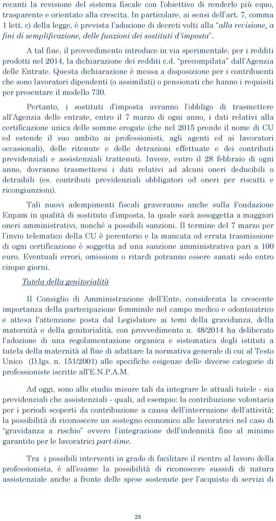 A tal fine, il provvedimento introduce in via sperimentale, per i redditi prodotti nel 2014, la dichiarazione dei redditi c.d. precompilata dall Agenzia delle Entrate.